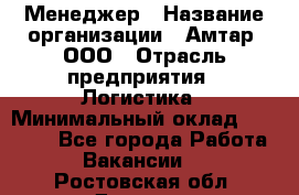 Менеджер › Название организации ­ Амтар, ООО › Отрасль предприятия ­ Логистика › Минимальный оклад ­ 25 000 - Все города Работа » Вакансии   . Ростовская обл.,Донецк г.